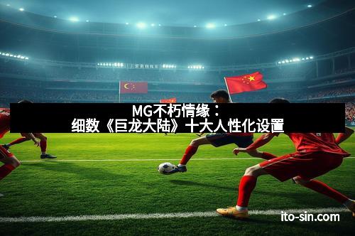 MG不朽情缘：细数《巨龙大陆》十大人性化设置