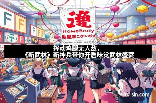 挥动鸡腿无人敌，《新武林》新神兵带你开启味觉武林盛宴